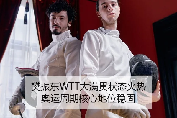 樊振东WTT大满贯状态火热 奥运周期核心地位稳固